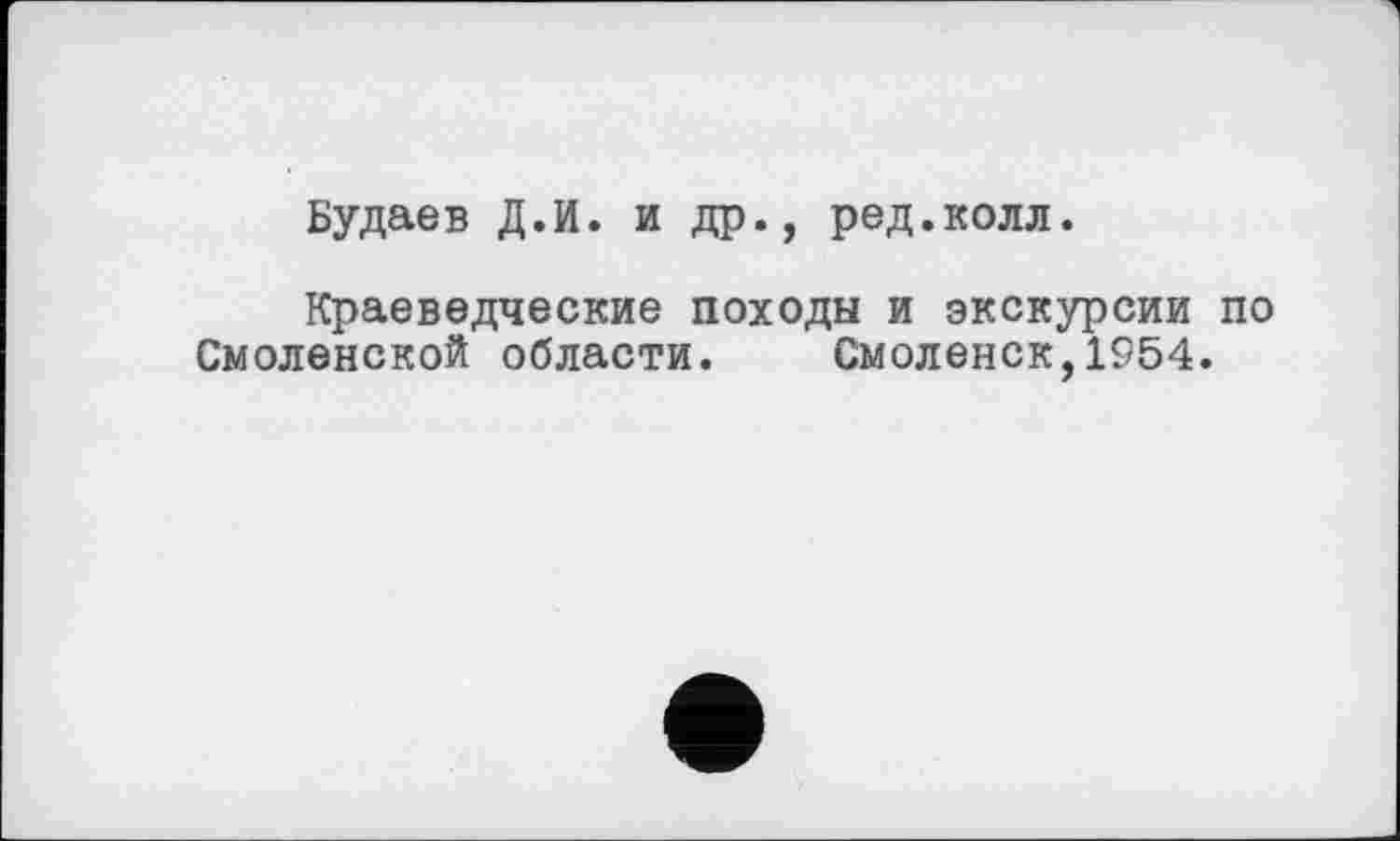 ﻿Будаев Д.И. и др., ред.колл.
Краеведческие походы и экскурсии по Смоленской области. Смоленск,1954.